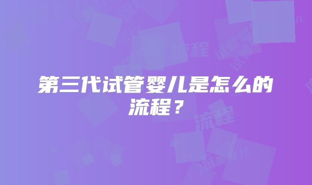第三代试管婴儿是怎么的流程？