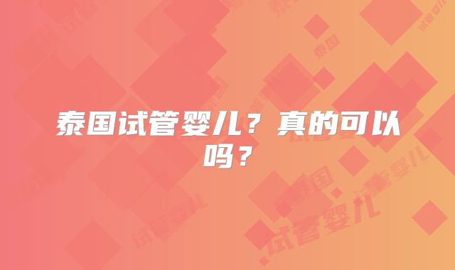 泰国试管婴儿？真的可以吗？