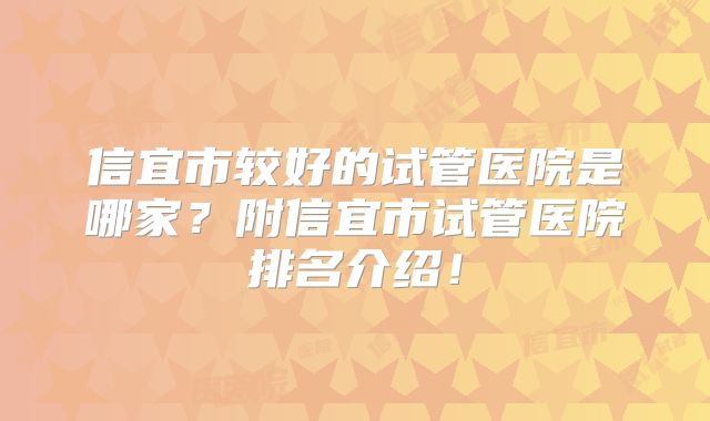 信宜市较好的试管医院是哪家?附信宜市试管医院排名介绍!