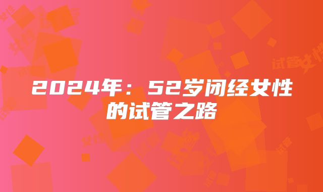 2024年：52岁闭经女性的试管之路