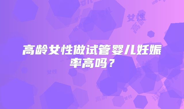 高龄女性做试管婴儿妊娠率高吗？