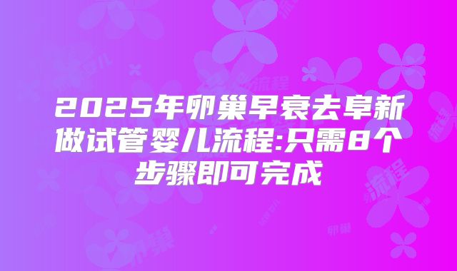 2025年卵巢早衰去阜新做试管婴儿流程:只需8个步骤即可完成