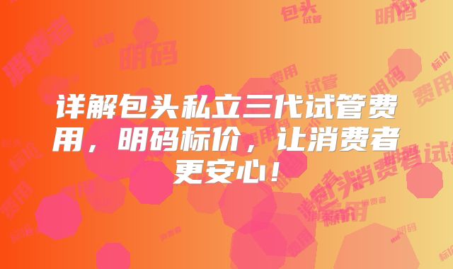 详解包头私立三代试管费用，明码标价，让消费者更安心！