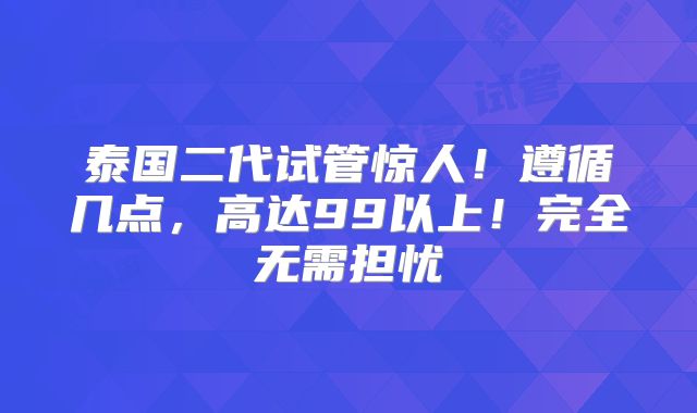 泰国二代试管惊人!遵循几点,高达99以上!完全无需担忧