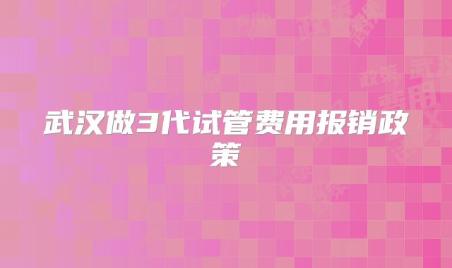 武汉做3代试管费用报销政策