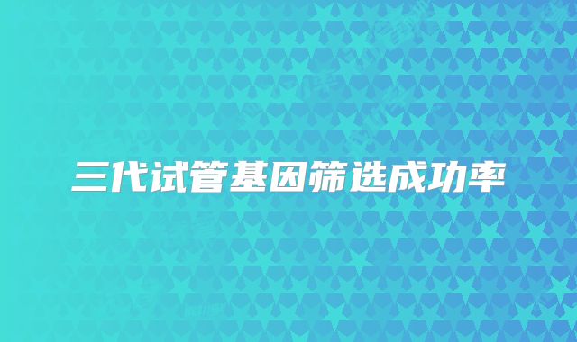 三代试管基因筛选成功率