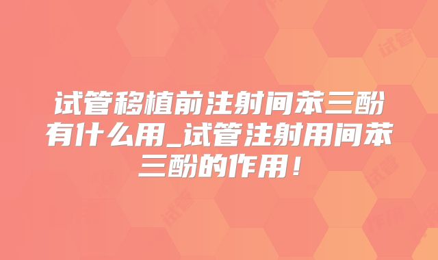 试管移植前注射间苯三酚有什么用_试管注射用间苯三酚的作用！