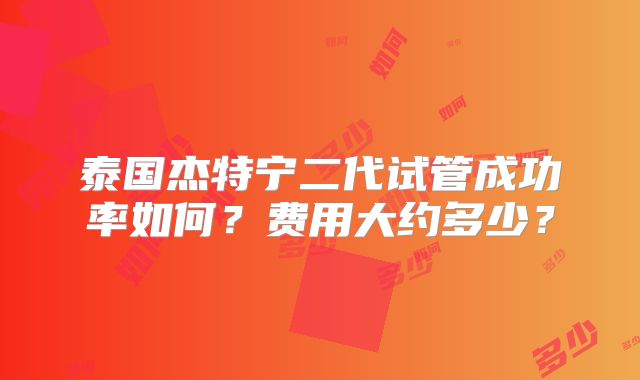 泰国杰特宁二代试管成功率如何?费用大约多少?