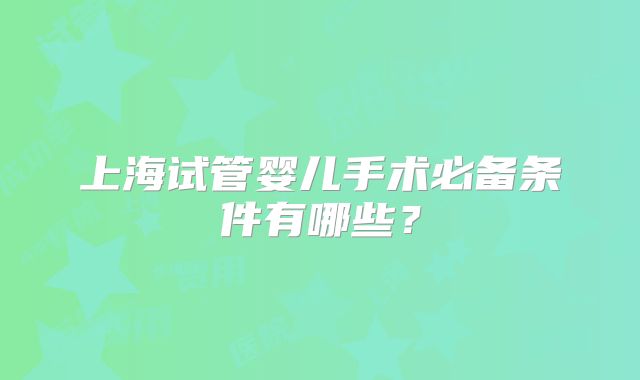 上海试管婴儿手术必备条件有哪些？