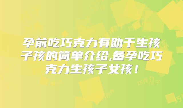 孕前吃巧克力有助于生孩子孩的简单介绍,备孕吃巧克力生孩子女孩!