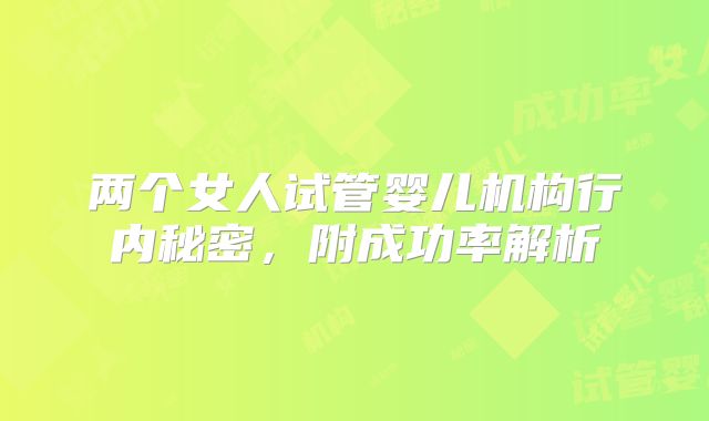 两个女人试管婴儿机构行内秘密,附成功率解析