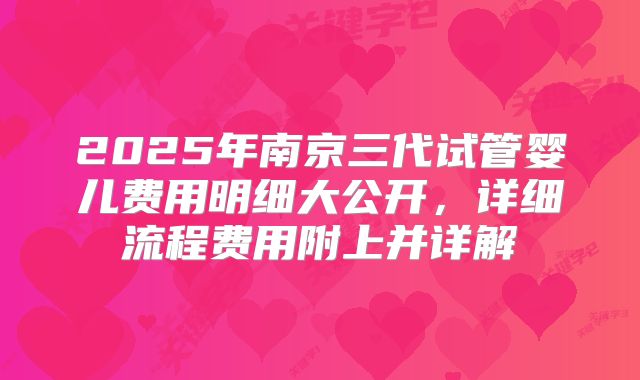 2025年南京三代试管婴儿费用明细大公开，详细流程费用附上并详解