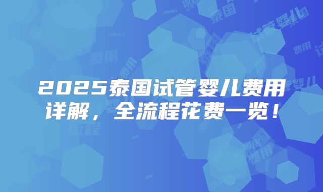 2025泰国试管婴儿费用详解,全流程花费一览!