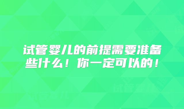 试管婴儿的前提需要准备些什么!你一定可以的!