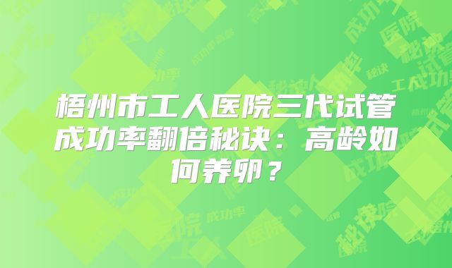 梧州市工人医院三代试管成功率翻倍秘诀：高龄如何养卵？