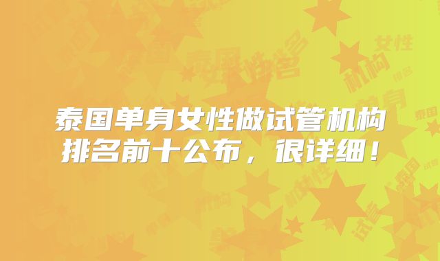 泰国单身女性做试管机构排名前十公布，很详细！