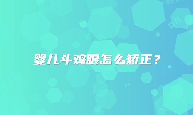 婴儿斗鸡眼怎么矫正？