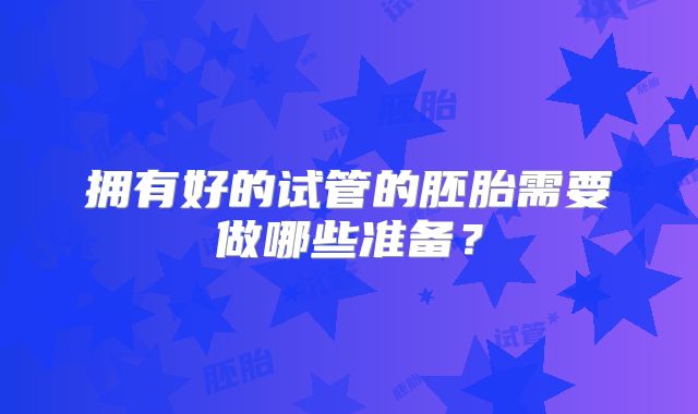 拥有好的试管的胚胎需要做哪些准备？