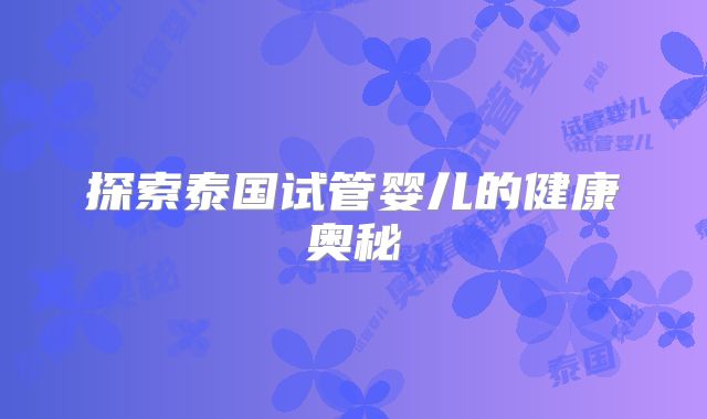 探索泰国试管婴儿的健康奥秘