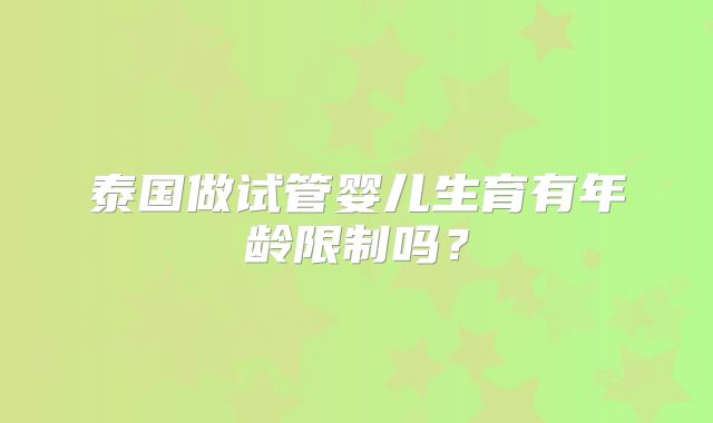 泰国做试管婴儿生育有年龄限制吗？