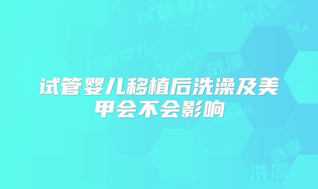 试管婴儿移植后洗澡及美甲会不会影响