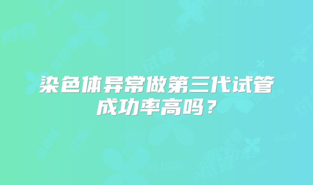 染色体异常做第三代试管成功率高吗？