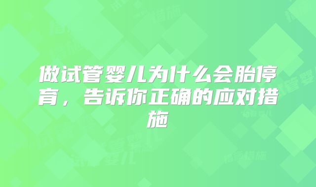 做试管婴儿为什么会胎停育，告诉你正确的应对措施