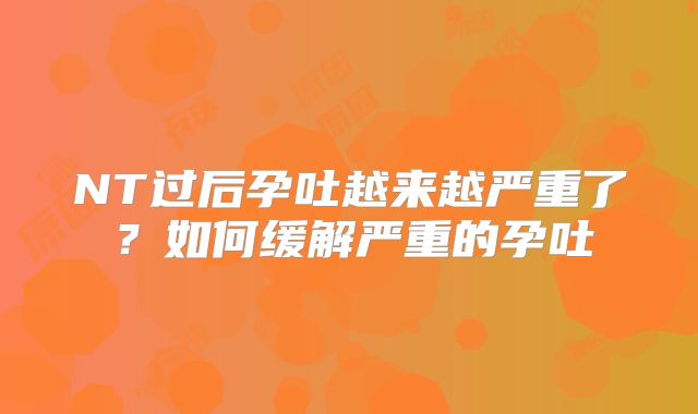 NT过后孕吐越来越严重了?如何缓解严重的孕吐