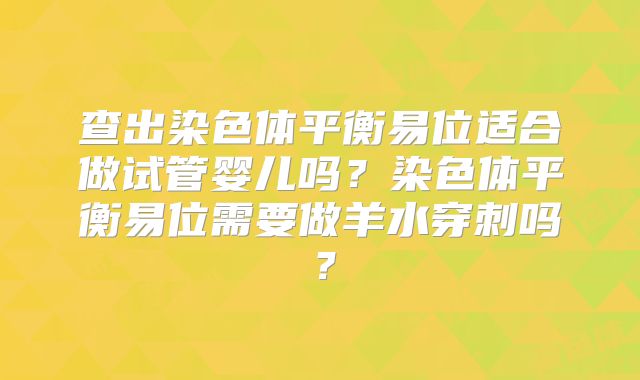 查出染色体平衡易位适合做试管婴儿吗？染色体平衡易位需要做羊水穿刺吗？