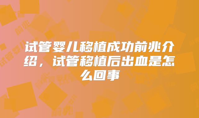 试管婴儿移植成功前兆介绍，试管移植后出血是怎么回事