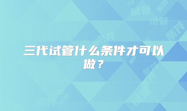 三代试管什么条件才可以做？
