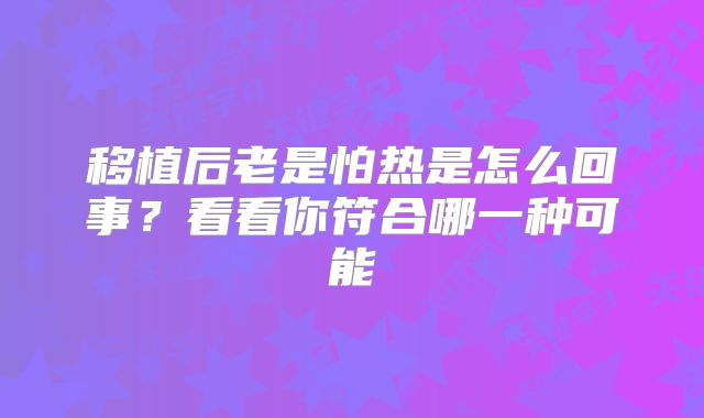 移植后老是怕热是怎么回事？看看你符合哪一种可能
