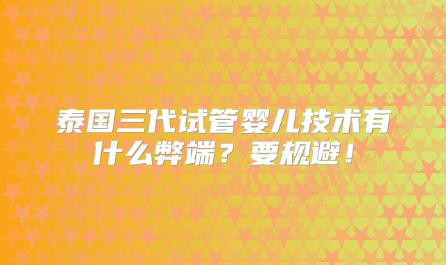 泰国三代试管婴儿技术有什么弊端？要规避！