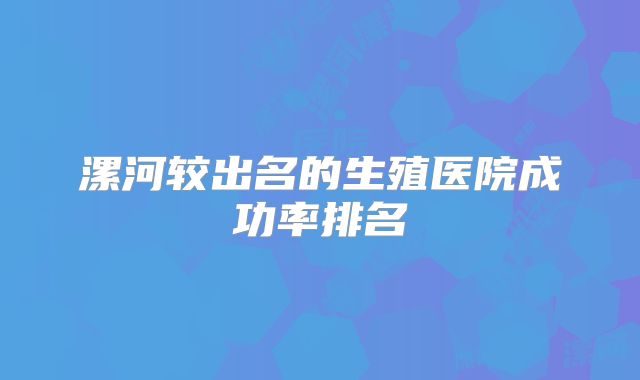 漯河较出名的生殖医院成功率排名