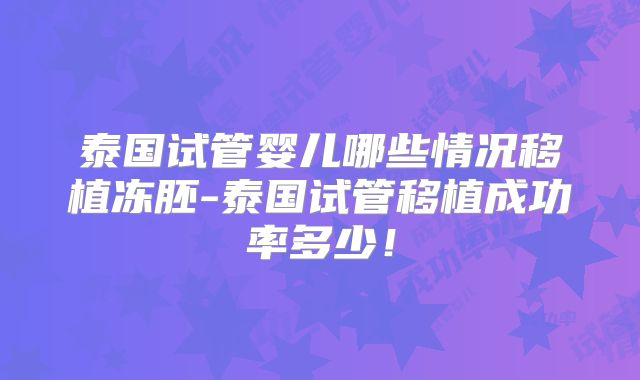 泰国试管婴儿哪些情况移植冻胚-泰国试管移植成功率多少！