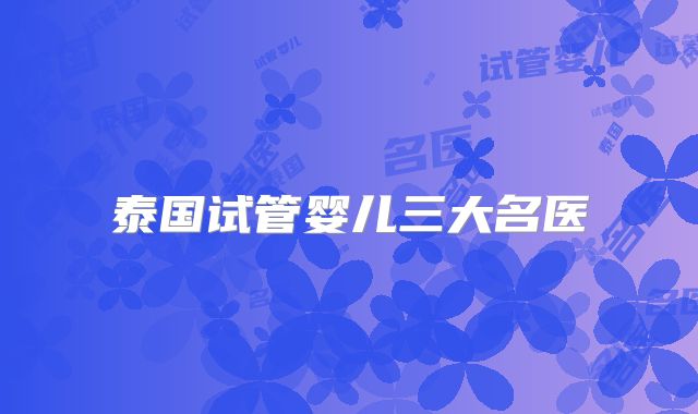 泰国试管婴儿三大名医