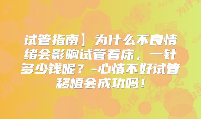试管指南】为什么不良情绪会影响试管着床，一针多少钱呢？-心情不好试管移植会成功吗！