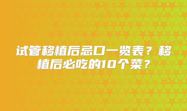 试管移植后忌口一览表?移植后必吃的10个菜?