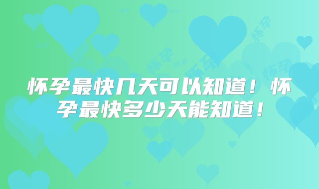 怀孕最快几天可以知道!怀孕最快多少天能知道!