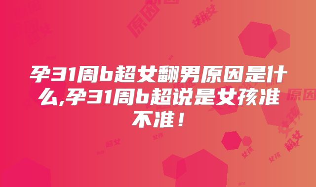 孕31周b超女翻男原因是什么,孕31周b超说是女孩准不准!