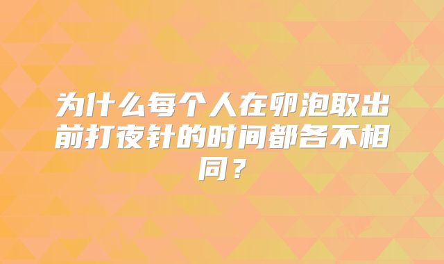 为什么每个人在卵泡取出前打夜针的时间都各不相同？