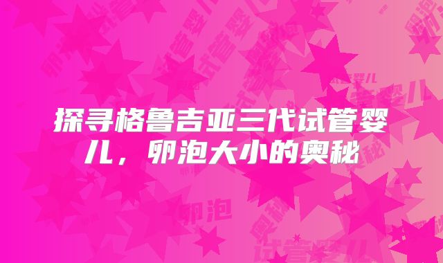 探寻格鲁吉亚三代试管婴儿,卵泡大小的奥秘