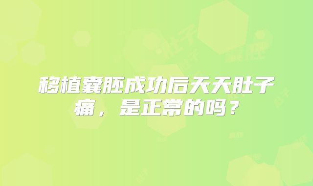 移植囊胚成功后天天肚子痛，是正常的吗？