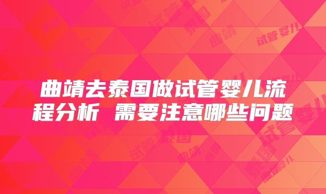 曲靖去泰国做试管婴儿流程分析 需要注意哪些问题