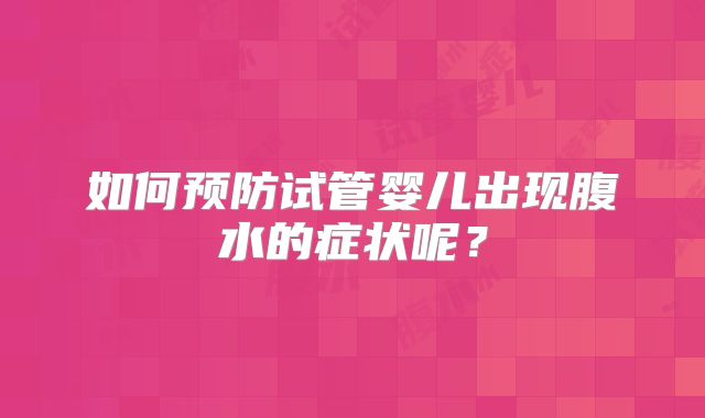 如何预防试管婴儿出现腹水的症状呢？