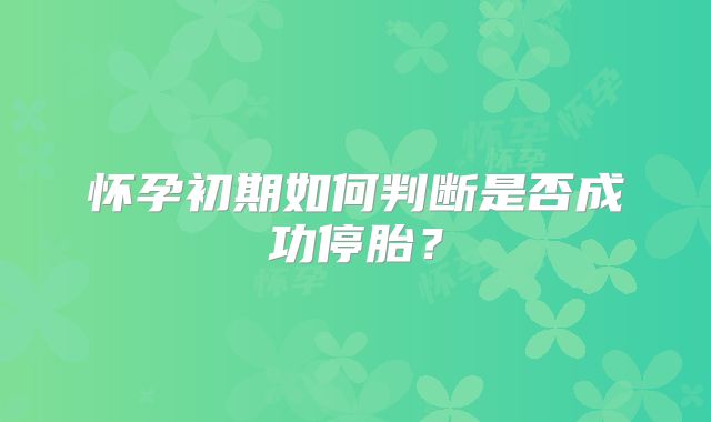 怀孕初期如何判断是否成功停胎?