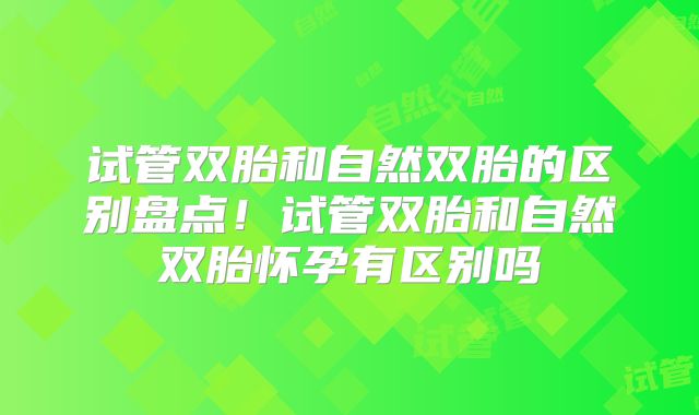 试管双胎和自然双胎的区别盘点！试管双胎和自然双胎怀孕有区别吗