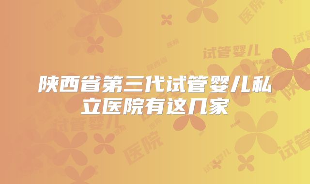 陕西省第三代试管婴儿私立医院有这几家