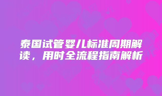 泰国试管婴儿标准周期解读，用时全流程指南解析