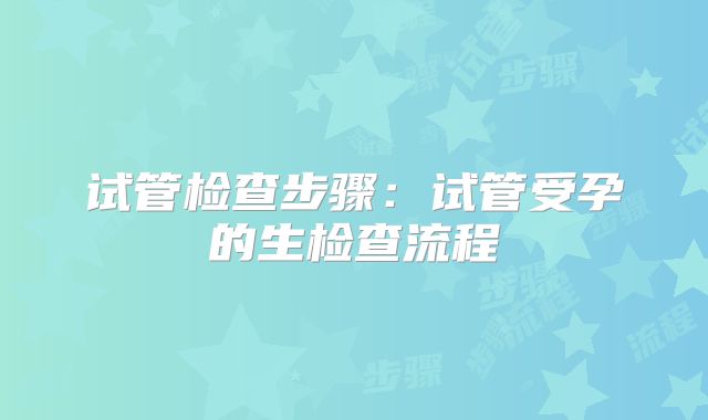 试管检查步骤：试管受孕的生检查流程